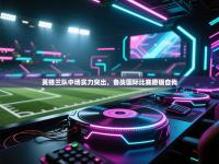 英格兰队中场实力突出，备战国际比赛磨砺自我