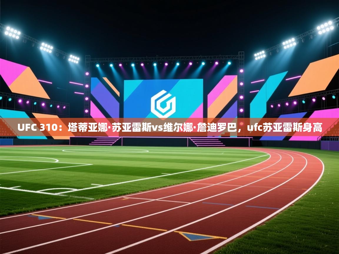UFC 310:塔蒂亚娜·苏亚雷斯vs维尔娜·詹迪罗巴,ufc苏亚雷斯身高 第2张