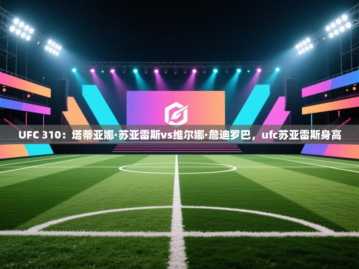 UFC 310:塔蒂亚娜·苏亚雷斯vs维尔娜·詹迪罗巴,ufc苏亚雷斯身高 第1张