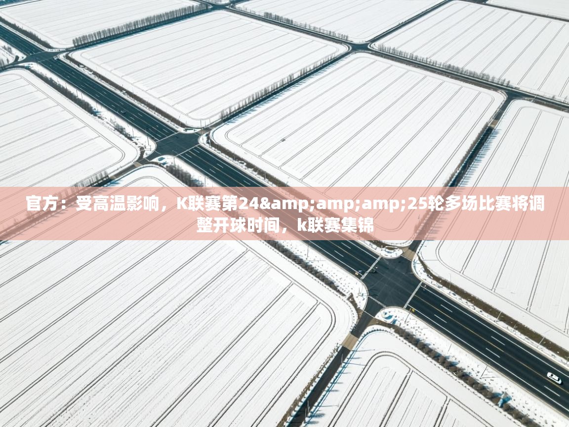 官方：受高温影响，K联赛第24&amp;25轮多场比赛将调整开球时间，k联赛集锦  第1张