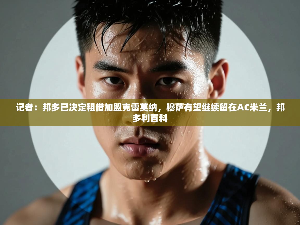 记者：邦多已决定租借加盟克雷莫纳，穆萨有望继续留在AC米兰，邦多利百科  第1张